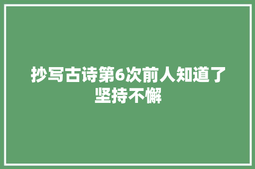 抄写古诗第6次前人知道了坚持不懈