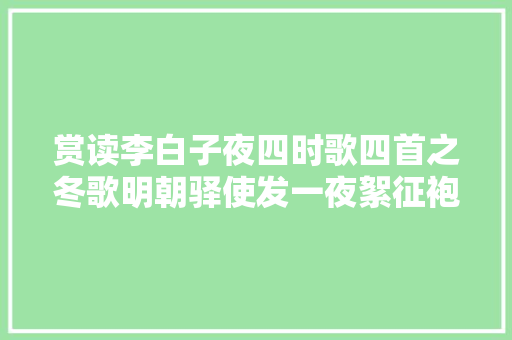 赏读李白子夜四时歌四首之冬歌明朝驿使发一夜絮征袍