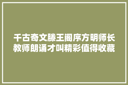 千古奇文滕王阁序方明师长教师朗诵才叫精彩值得收藏