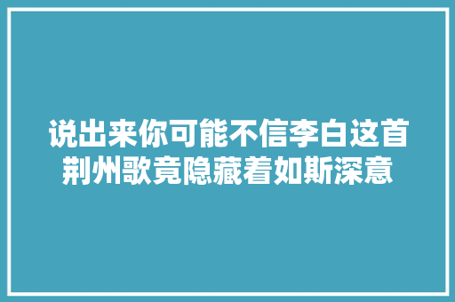 说出来你可能不信李白这首荆州歌竟隐藏着如斯深意