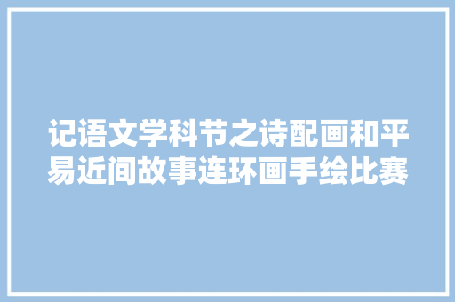 记语文学科节之诗配画和平易近间故事连环画手绘比赛