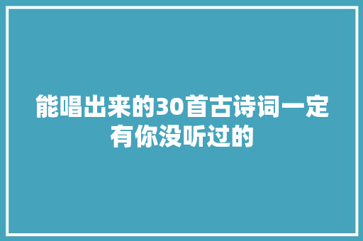 能唱出来的30首古诗词一定有你没听过的