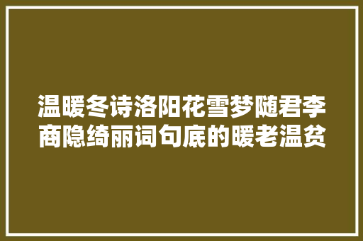 温暖冬诗洛阳花雪梦随君李商隐绮丽词句底的暖老温贫