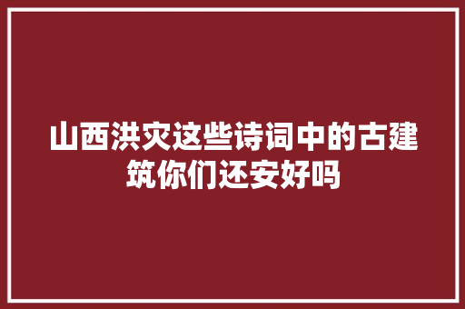 山西洪灾这些诗词中的古建筑你们还安好吗