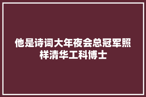 他是诗词大年夜会总冠军照样清华工科博士