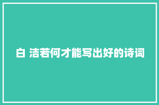 白 洁若何才能写出好的诗词