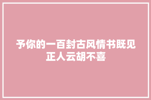 予你的一百封古风情书既见正人云胡不喜