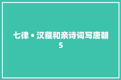 七律 • 汉藏和亲诗词写唐朝5