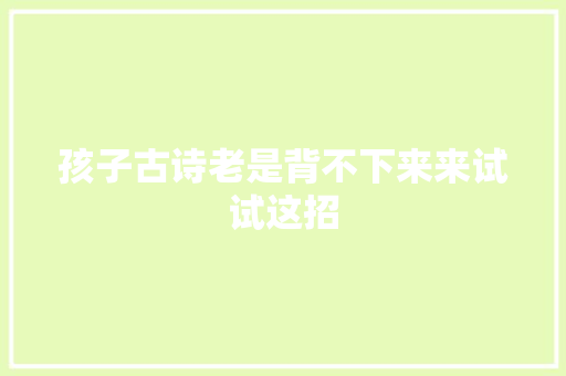 孩子古诗老是背不下来来试试这招
