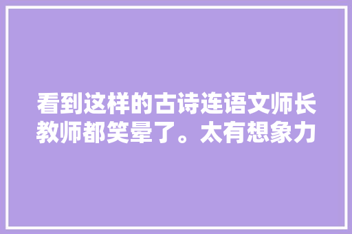 看到这样的古诗连语文师长教师都笑晕了。太有想象力了
