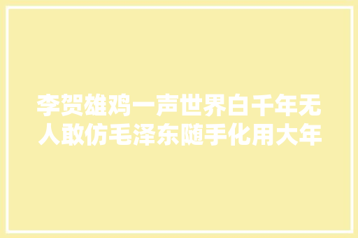 李贺雄鸡一声世界白千年无人敢仿毛泽东随手化用大年夜气磅礴