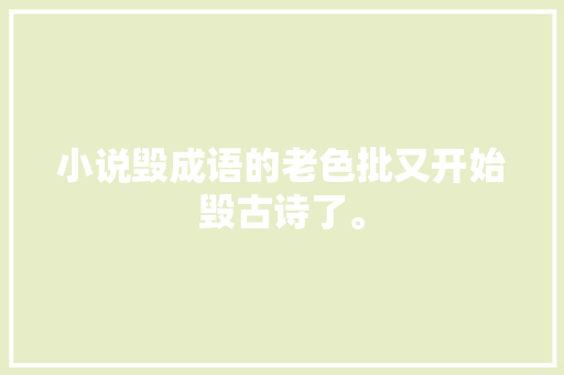 小说毁成语的老色批又开始毁古诗了。