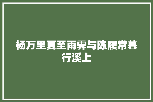 杨万里夏至雨霁与陈履常暮行溪上