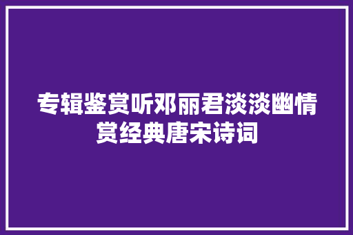 专辑鉴赏听邓丽君淡淡幽情赏经典唐宋诗词