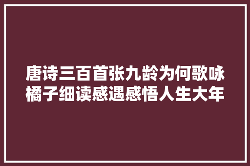 唐诗三百首张九龄为何歌咏橘子细读感遇感悟人生大年夜境界