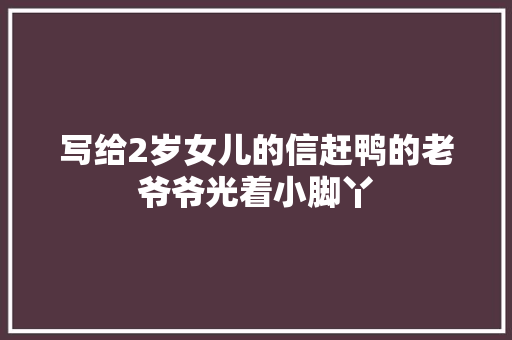 写给2岁女儿的信赶鸭的老爷爷光着小脚丫