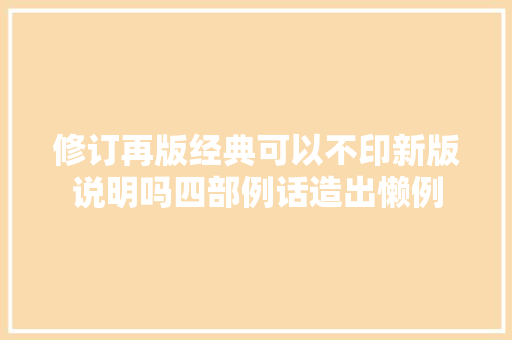修订再版经典可以不印新版说明吗四部例话造出懒例