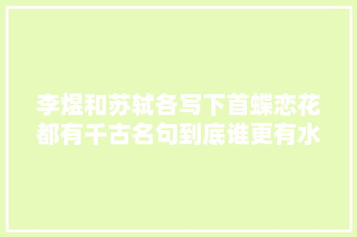 李煜和苏轼各写下首蝶恋花都有千古名句到底谁更有水平