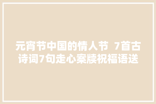 元宵节中国的情人节  7首古诗词7句走心案牍祝福语送给你