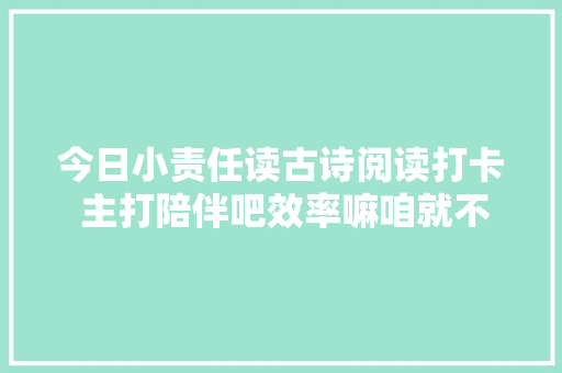 今日小责任读古诗阅读打卡 主打陪伴吧效率嘛咱就不提了