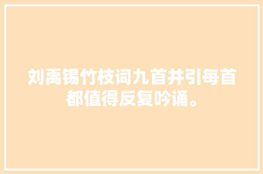 刘禹锡竹枝词九首并引每首都值得反复吟诵。