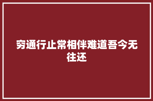 穷通行止常相伴难道吾今无往还