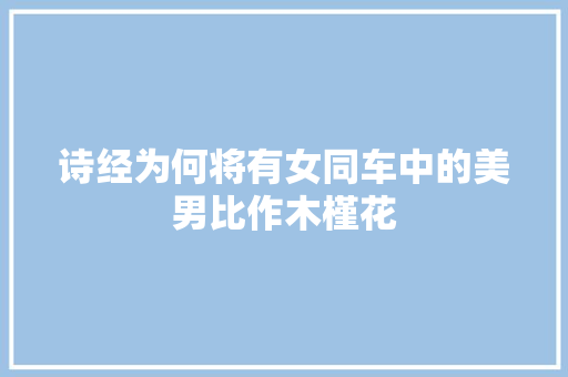 诗经为何将有女同车中的美男比作木槿花