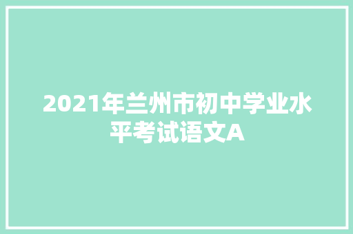 2021年兰州市初中学业水平考试语文A