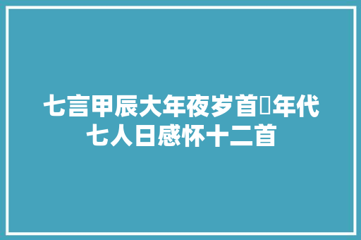 七言甲辰大年夜岁首年代七人日感怀十二首