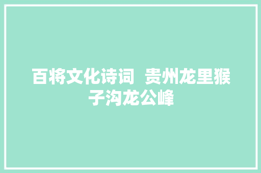 百将文化诗词  贵州龙里猴子沟龙公峰
