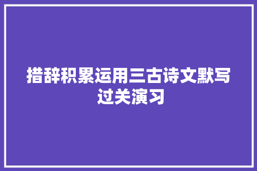 措辞积累运用三古诗文默写 过关演习