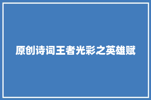 原创诗词王者光彩之英雄赋