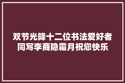 双节光降十二位书法爱好者同写李商隐霜月祝您快乐