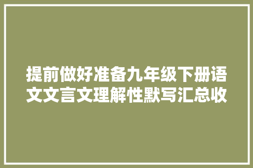 提前做好准备九年级下册语文文言文理解性默写汇总收藏 吧