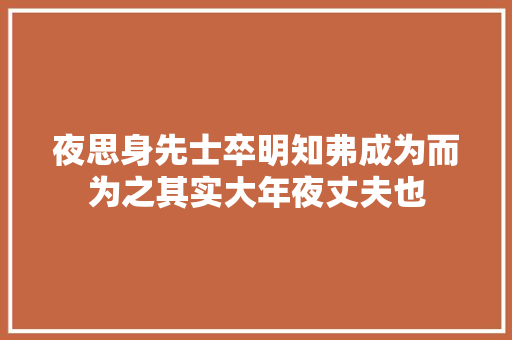 夜思身先士卒明知弗成为而为之其实大年夜丈夫也