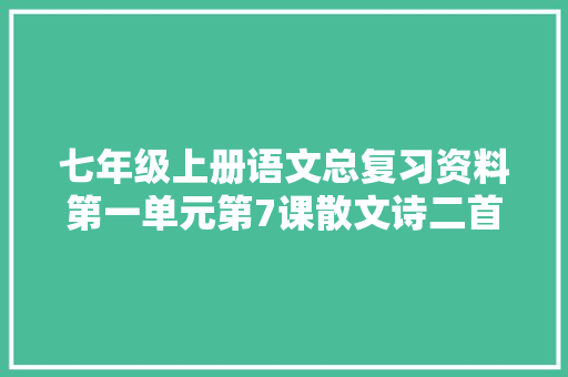 七年级上册语文总复习资料第一单元第7课散文诗二首