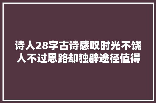 诗人28字古诗感叹时光不饶人不过思路却独辟途径值得一读