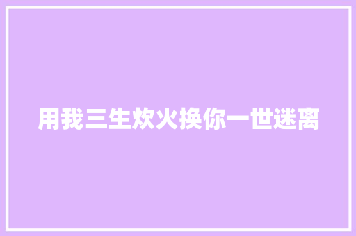 用我三生炊火换你一世迷离