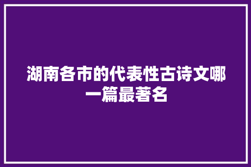 湖南各市的代表性古诗文哪一篇最著名