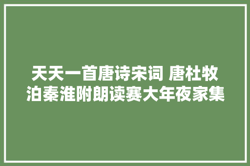 天天一首唐诗宋词 唐杜牧泊秦淮附朗读赛大年夜家集字帖