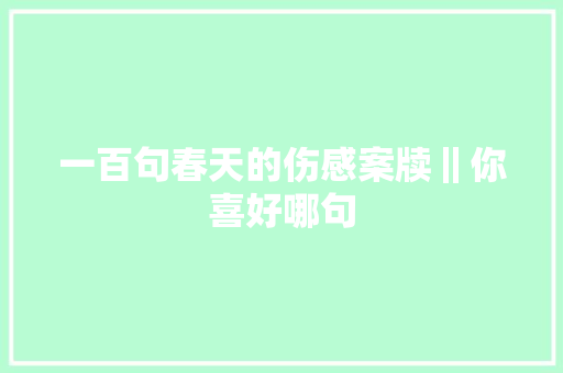 一百句春天的伤感案牍‖你喜好哪句