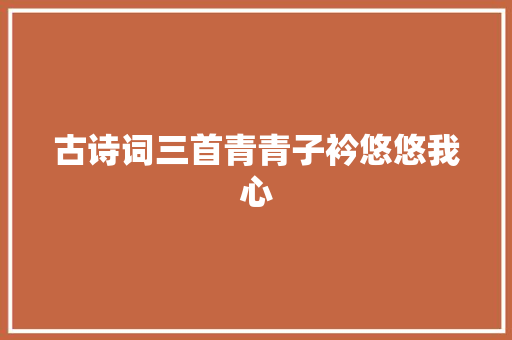 古诗词三首青青子衿悠悠我心