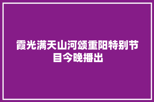 霞光满天山河颂重阳特别节目今晚播出