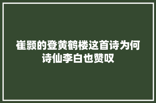 崔颢的登黄鹤楼这首诗为何诗仙李白也赞叹