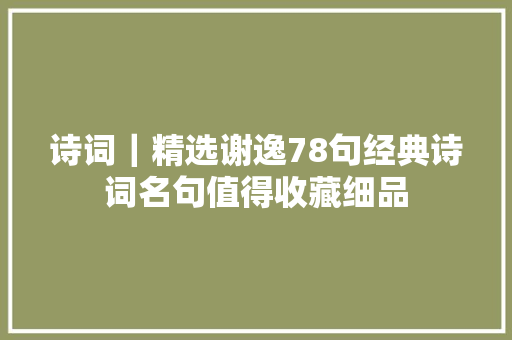 诗词｜精选谢逸78句经典诗词名句值得收藏细品