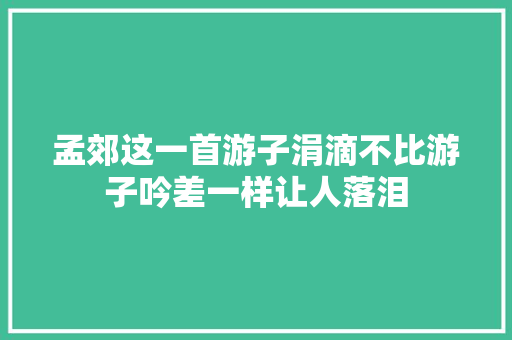 孟郊这一首游子涓滴不比游子吟差一样让人落泪