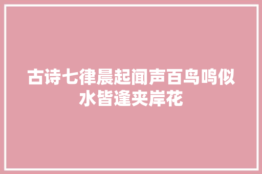 古诗七律晨起闻声百鸟鸣似水皆逢夹岸花