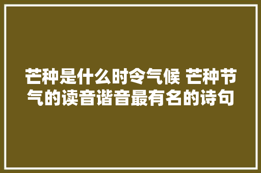 芒种是什么时令气候 芒种节气的读音谐音最有名的诗句谚语