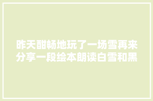 昨天酣畅地玩了一场雪再来分享一段绘本朗读白雪和黑猫