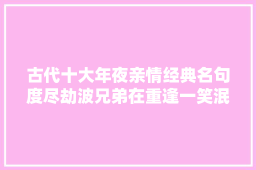 古代十大年夜亲情经典名句度尽劫波兄弟在重逢一笑泯恩仇